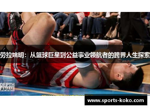 劳拉姚明：从篮球巨星到公益事业领航者的跨界人生探索