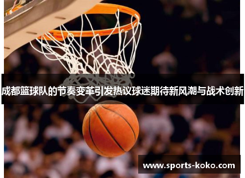成都篮球队的节奏变革引发热议球迷期待新风潮与战术创新