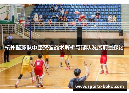 杭州篮球队中路突破战术解析与球队发展前景探讨