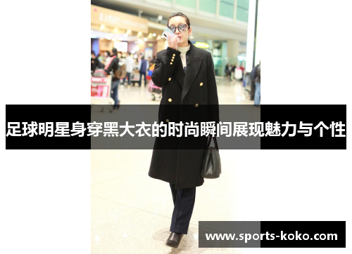 足球明星身穿黑大衣的时尚瞬间展现魅力与个性
