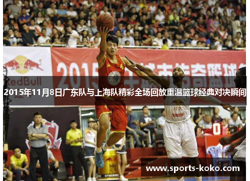2015年11月8日广东队与上海队精彩全场回放重温篮球经典对决瞬间