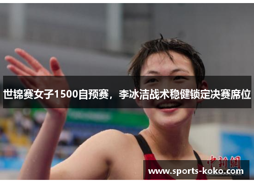 世锦赛女子1500自预赛，李冰洁战术稳健锁定决赛席位