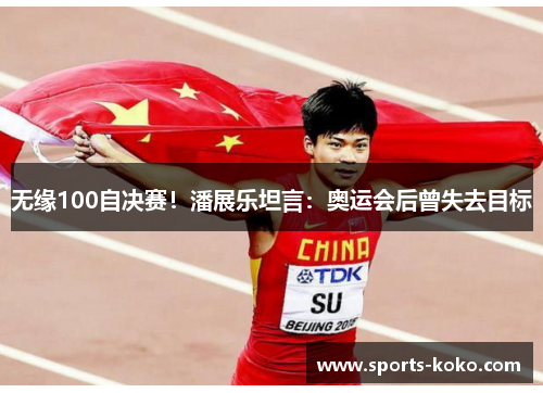 无缘100自决赛！潘展乐坦言：奥运会后曾失去目标